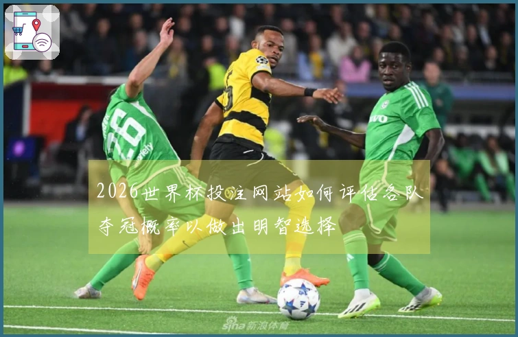2026世界杯投注网站如何评估各队夺冠概率以做出明智选择