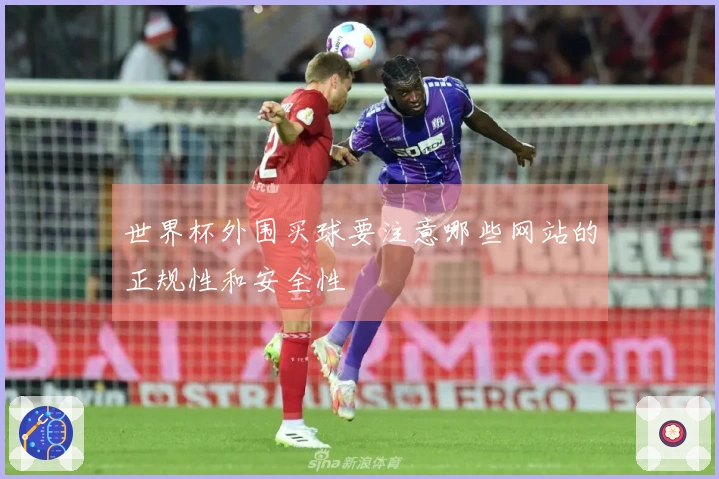 世界杯外围买球要注意哪些网站的正规性和安全性
